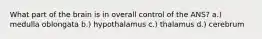 What part of the brain is in overall control of the ANS? a.) medulla oblongata b.) hypothalamus c.) thalamus d.) cerebrum