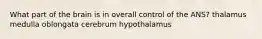 What part of the brain is in overall control of the ANS? thalamus medulla oblongata cerebrum hypothalamus