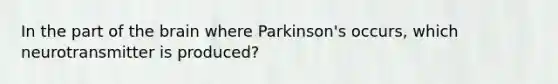 In the part of the brain where Parkinson's occurs, which neurotransmitter is produced?