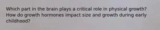 Which part in the brain plays a critical role in physical growth? How do growth hormones impact size and growth during early childhood?