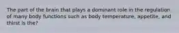 The part of the brain that plays a dominant role in the regulation of many body functions such as body temperature, appetite, and thirst is the?