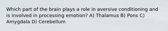 Which part of the brain plays a role in aversive conditioning and is involved in processing emotion? A) Thalamus B) Pons C) Amygdala D) Cerebellum