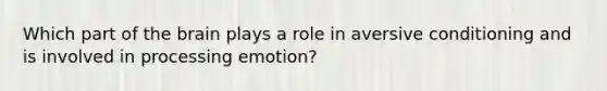 Which part of the brain plays a role in aversive conditioning and is involved in processing emotion?