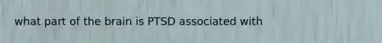 what part of the brain is PTSD associated with