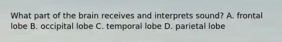 What part of the brain receives and interprets sound? A. frontal lobe B. occipital lobe C. temporal lobe D. parietal lobe