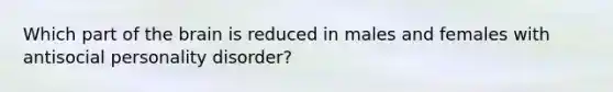 Which part of the brain is reduced in males and females with antisocial personality disorder?