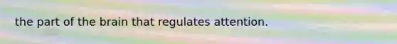 the part of the brain that regulates attention.
