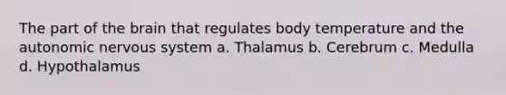 The part of the brain that regulates body temperature and the autonomic nervous system a. Thalamus b. Cerebrum c. Medulla d. Hypothalamus