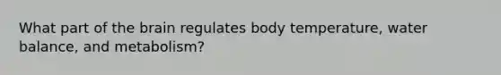 What part of the brain regulates body temperature, water balance, and metabolism?