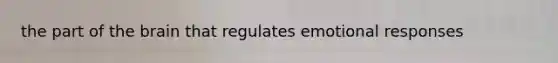 the part of the brain that regulates emotional responses