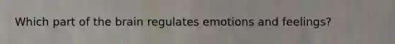 Which part of the brain regulates emotions and feelings?