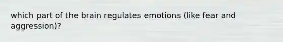 which part of the brain regulates emotions (like fear and aggression)?