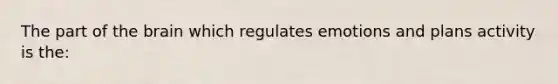 The part of the brain which regulates emotions and plans activity is the: