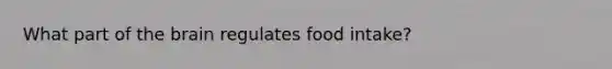 What part of the brain regulates food intake?