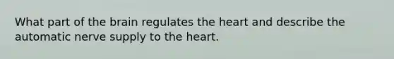 What part of the brain regulates the heart and describe the automatic nerve supply to the heart.