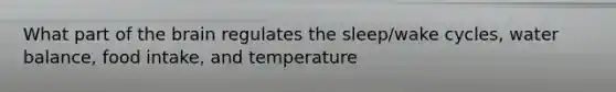 What part of the brain regulates the sleep/wake cycles, water balance, food intake, and temperature