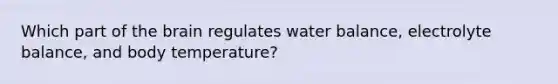 Which part of the brain regulates water balance, electrolyte balance, and body temperature?