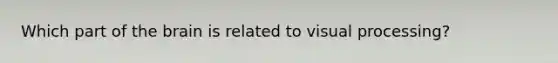 Which part of the brain is related to visual processing?
