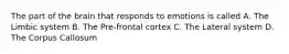 The part of the brain that responds to emotions is called A. The Limbic system B. The Pre-frontal cortex C. The Lateral system D. The Corpus Callosum