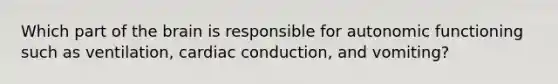 Which part of the brain is responsible for autonomic functioning such as ventilation, cardiac conduction, and vomiting?