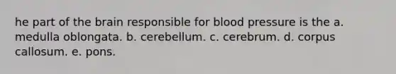 he part of the brain responsible for blood pressure is the a. medulla oblongata. b. cerebellum. c. cerebrum. d. corpus callosum. e. pons.