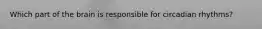 Which part of the brain is responsible for circadian rhythms?