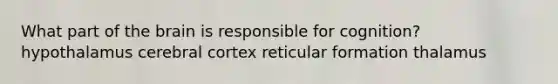 What part of the brain is responsible for cognition? hypothalamus cerebral cortex reticular formation thalamus