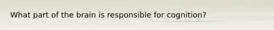 What part of <a href='https://www.questionai.com/knowledge/kLMtJeqKp6-the-brain' class='anchor-knowledge'>the brain</a> is responsible for cognition?