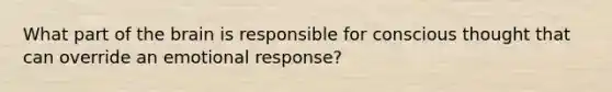 What part of the brain is responsible for conscious thought that can override an emotional response?