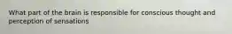 What part of the brain is responsible for conscious thought and perception of sensations
