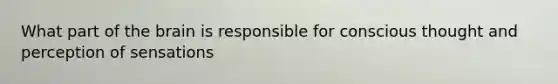 What part of <a href='https://www.questionai.com/knowledge/kLMtJeqKp6-the-brain' class='anchor-knowledge'>the brain</a> is responsible for conscious thought and perception of sensations