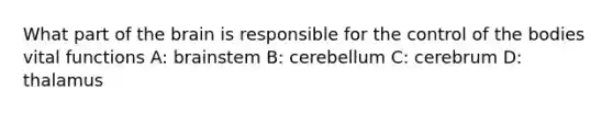 What part of the brain is responsible for the control of the bodies vital functions A: brainstem B: cerebellum C: cerebrum D: thalamus