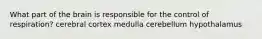 What part of the brain is responsible for the control of respiration? cerebral cortex medulla cerebellum hypothalamus