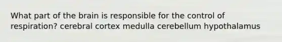 What part of <a href='https://www.questionai.com/knowledge/kLMtJeqKp6-the-brain' class='anchor-knowledge'>the brain</a> is responsible for the <a href='https://www.questionai.com/knowledge/kJCR66QNoU-control-of-respiration' class='anchor-knowledge'>control of respiration</a>? cerebral cortex medulla cerebellum hypothalamus