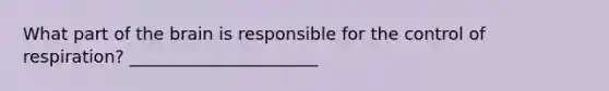 What part of the brain is responsible for the control of respiration? ______________________