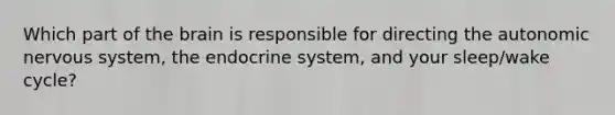 Which part of the brain is responsible for directing the autonomic nervous system, the endocrine system, and your sleep/wake cycle?