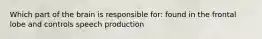 Which part of the brain is responsible for: found in the frontal lobe and controls speech production