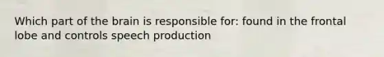 Which part of the brain is responsible for: found in the frontal lobe and controls speech production