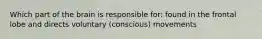 Which part of the brain is responsible for: found in the frontal lobe and directs voluntary (conscious) movements