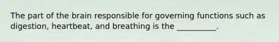 The part of the brain responsible for governing functions such as digestion, heartbeat, and breathing is the __________.