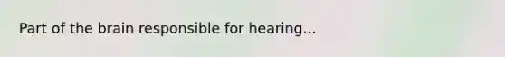 Part of the brain responsible for hearing...