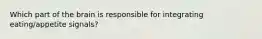 Which part of the brain is responsible for integrating eating/appetite signals?