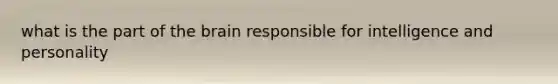 what is the part of <a href='https://www.questionai.com/knowledge/kLMtJeqKp6-the-brain' class='anchor-knowledge'>the brain</a> responsible for intelligence and personality