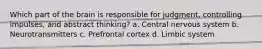 Which part of the brain is responsible for judgment, controlling impulses, and abstract thinking? a. Central nervous system b. Neurotransmitters c. Prefrontal cortex d. Limbic system