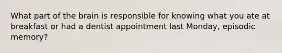 What part of <a href='https://www.questionai.com/knowledge/kLMtJeqKp6-the-brain' class='anchor-knowledge'>the brain</a> is responsible for knowing what you ate at breakfast or had a dentist appointment last Monday, episodic memory?