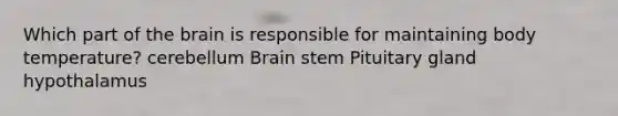 Which part of the brain is responsible for maintaining body temperature? cerebellum Brain stem Pituitary gland hypothalamus