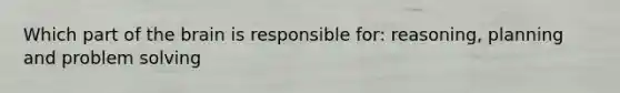 Which part of the brain is responsible for: reasoning, planning and problem solving