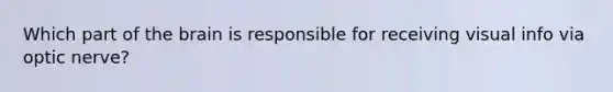 Which part of the brain is responsible for receiving visual info via optic nerve?