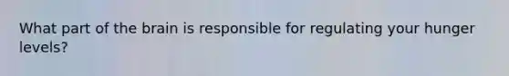 What part of <a href='https://www.questionai.com/knowledge/kLMtJeqKp6-the-brain' class='anchor-knowledge'>the brain</a> is responsible for regulating your hunger levels?