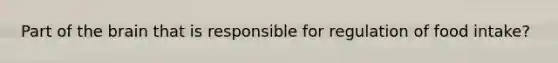Part of the brain that is responsible for regulation of food intake?